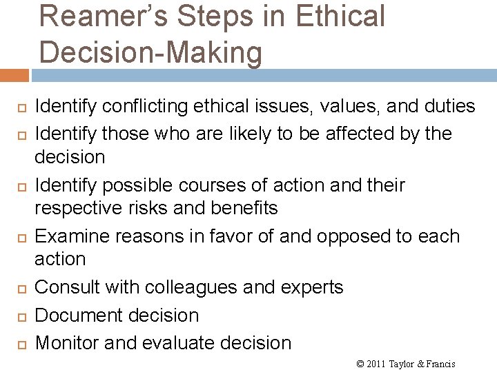 Reamer’s Steps in Ethical Decision-Making Identify conflicting ethical issues, values, and duties Identify those