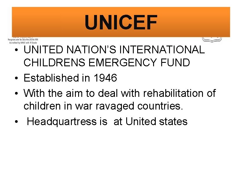 UNICEF • UNITED NATION’S INTERNATIONAL CHILDRENS EMERGENCY FUND • Established in 1946 • With