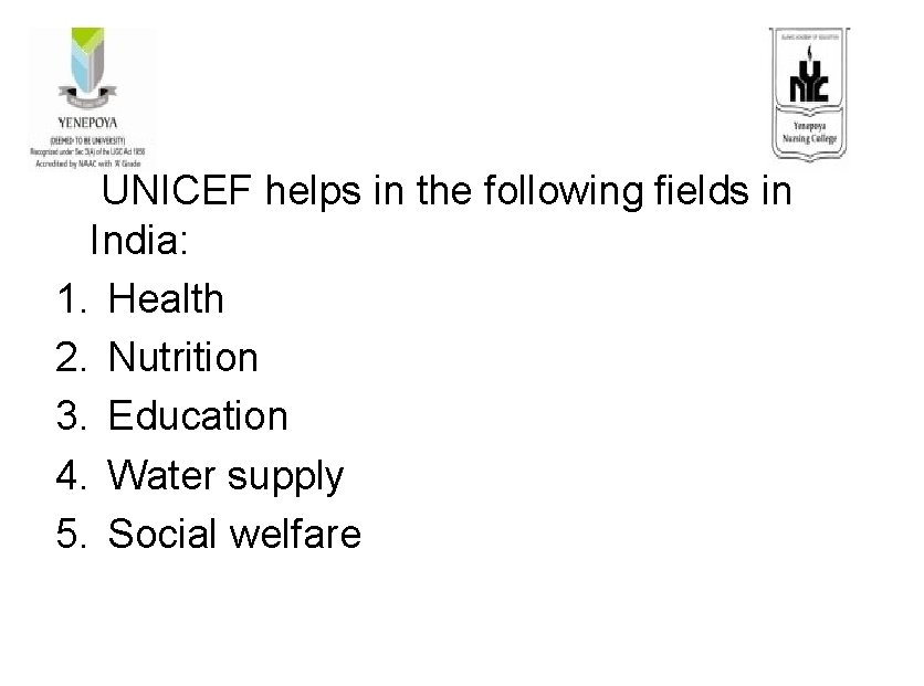 UNICEF helps in the following fields in India: 1. Health 2. Nutrition 3. Education