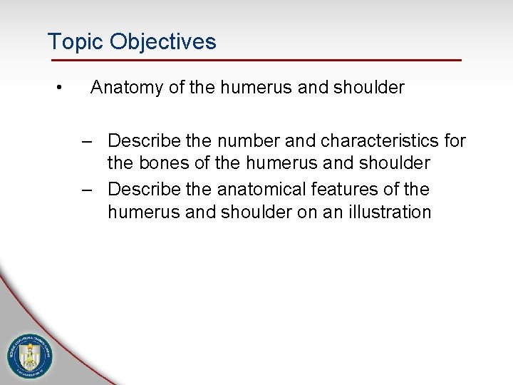 Topic Objectives • Anatomy of the humerus and shoulder – Describe the number and Topic Objectives • Anatomy of the humerus and shoulder – Describe the number and