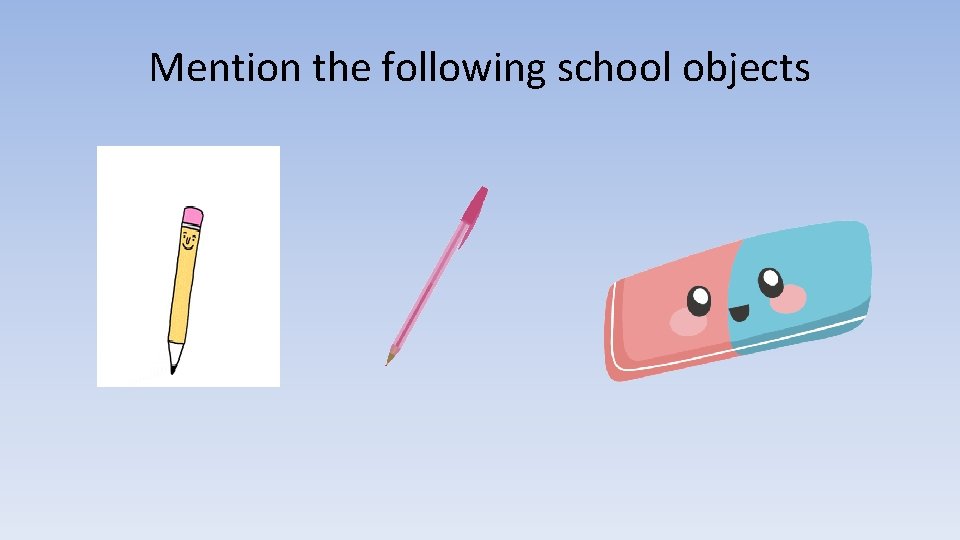 Mention the following school objects 