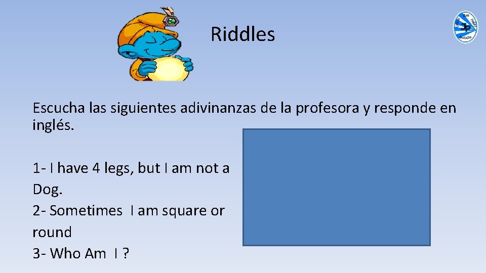 Riddles Escucha las siguientes adivinanzas de la profesora y responde en inglés. 1 -