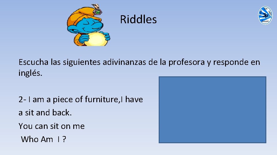 Riddles Escucha las siguientes adivinanzas de la profesora y responde en inglés. 2 -