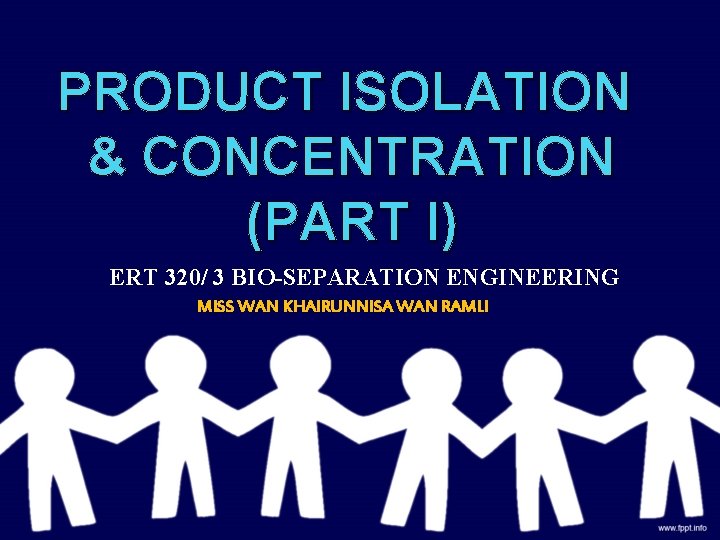 PRODUCT ISOLATION & CONCENTRATION (PART I) ERT 320/ 3 BIO-SEPARATION ENGINEERING MISS WAN KHAIRUNNISA