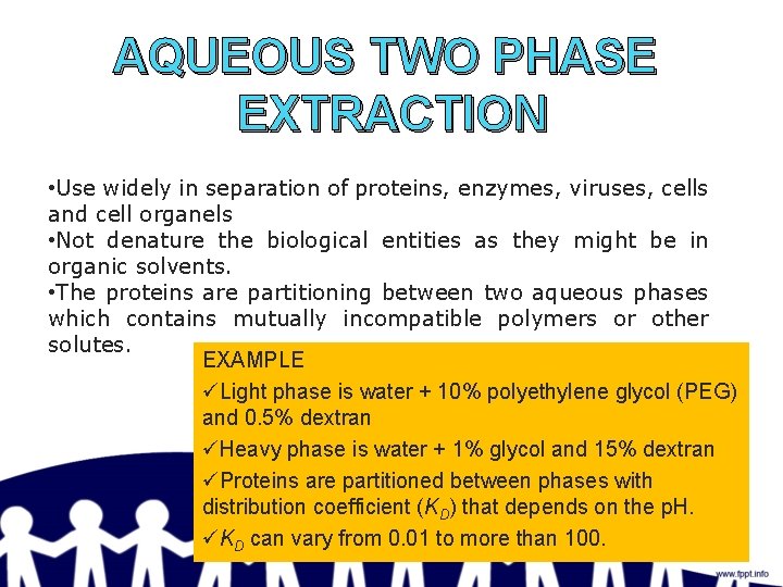AQUEOUS TWO PHASE EXTRACTION • Use widely in separation of proteins, enzymes, viruses, cells