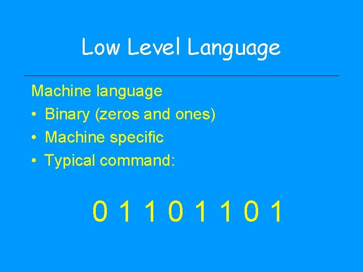 Low Level Language Machine language • Binary (zeros and ones) • Machine specific •