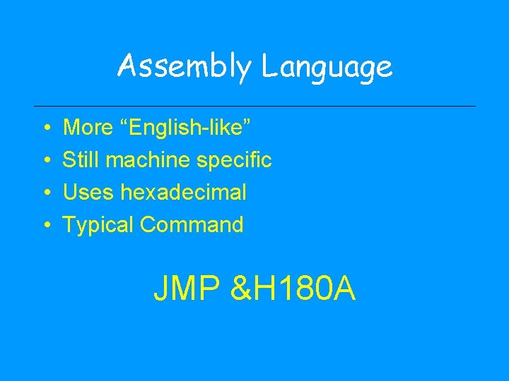 Assembly Language • • More “English-like” Still machine specific Uses hexadecimal Typical Command JMP