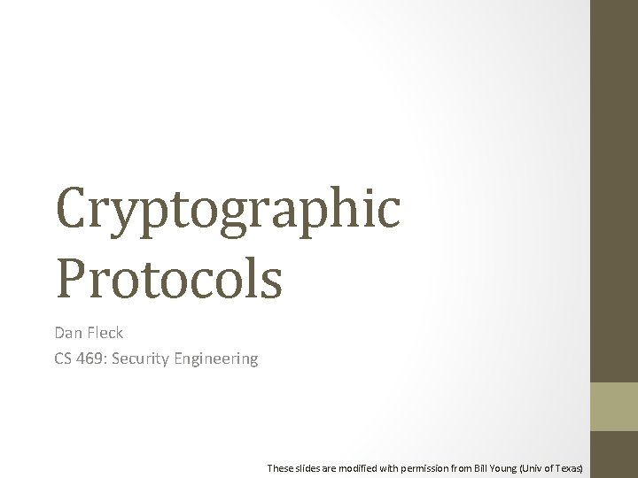 Cryptographic Protocols Dan Fleck CS 469: Security Engineering These slides are modified with permission Cryptographic Protocols Dan Fleck CS 469: Security Engineering These slides are modified with permission