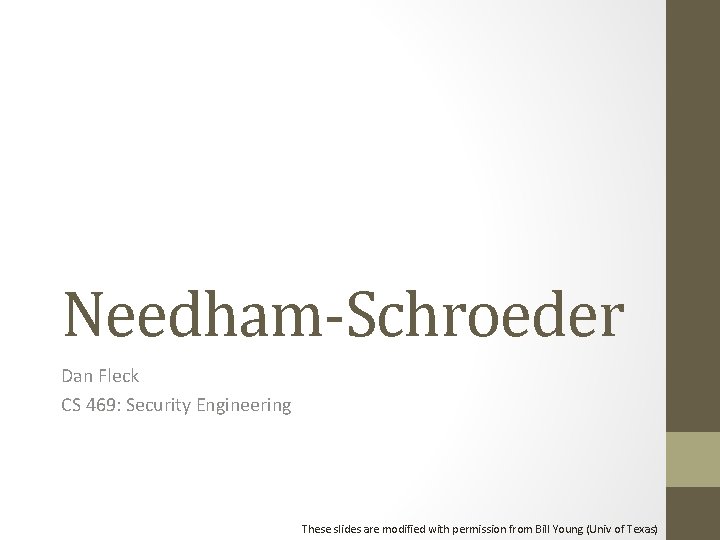 Needham-Schroeder Dan Fleck CS 469: Security Engineering These slides are modified with permission from Needham-Schroeder Dan Fleck CS 469: Security Engineering These slides are modified with permission from