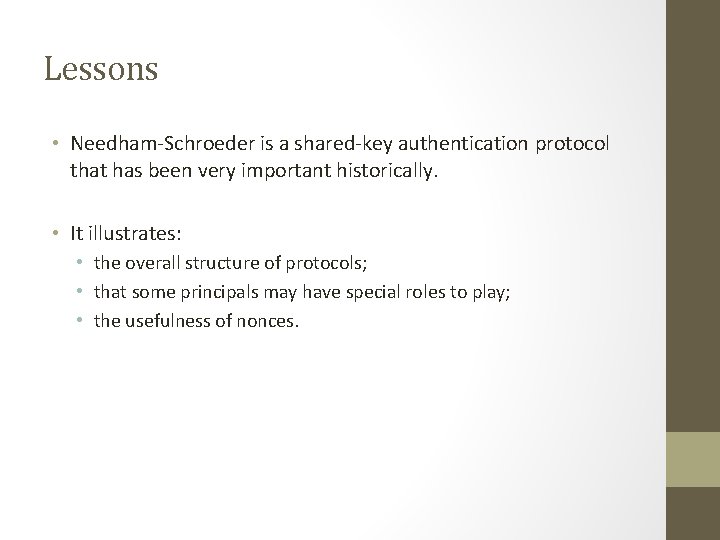 Lessons • Needham-Schroeder is a shared-key authentication protocol that has been very important historically. Lessons • Needham-Schroeder is a shared-key authentication protocol that has been very important historically.