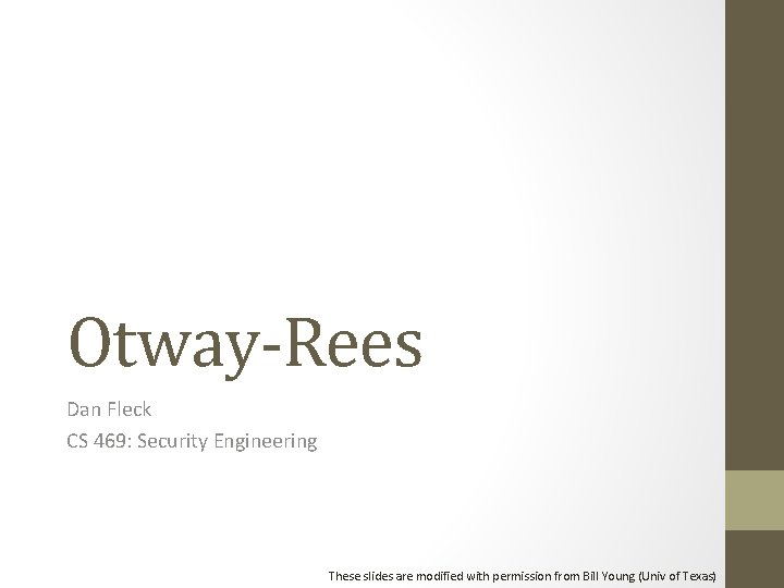 Otway-Rees Dan Fleck CS 469: Security Engineering These slides are modified with permission from Otway-Rees Dan Fleck CS 469: Security Engineering These slides are modified with permission from