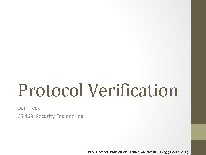 Protocol Verification Dan Fleck CS 469: Security Engineering These slides are modified with permission Protocol Verification Dan Fleck CS 469: Security Engineering These slides are modified with permission