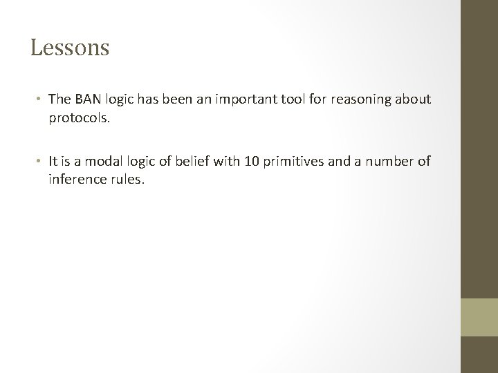 Lessons • The BAN logic has been an important tool for reasoning about protocols. Lessons • The BAN logic has been an important tool for reasoning about protocols.