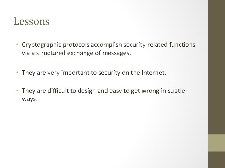 Lessons • Cryptographic protocols accomplish security-related functions via a structured exchange of messages. • Lessons • Cryptographic protocols accomplish security-related functions via a structured exchange of messages. •