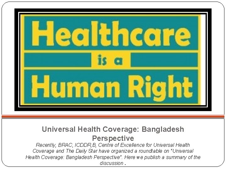 Universal Health Coverage: Bangladesh Perspective Recently, BRAC, ICDDR, B, Centre of Excellence for Universal