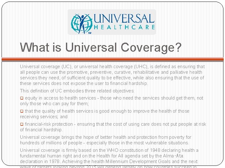 What is Universal Coverage? Universal coverage (UC), or universal health coverage (UHC), is defined