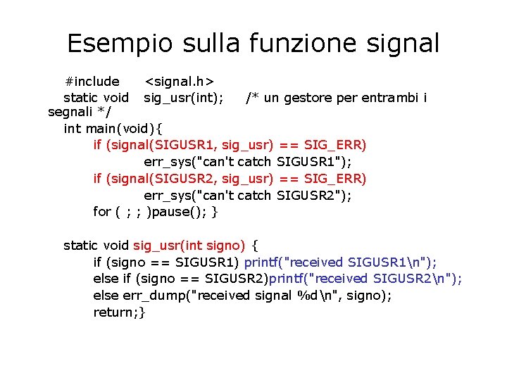 Esempio sulla funzione signal #include <signal. h> static void sig_usr(int); /* un gestore per