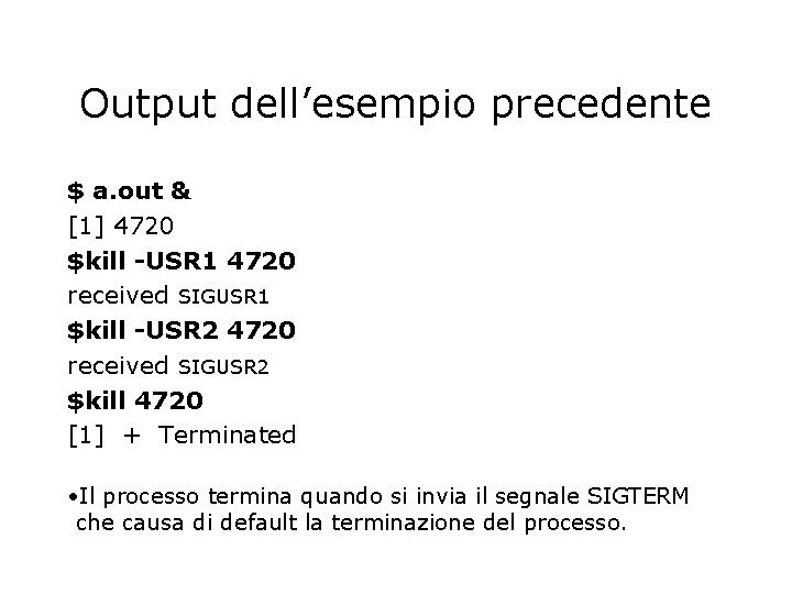 Output dell’esempio precedente $ a. out & [1] 4720 $kill -USR 1 4720 received