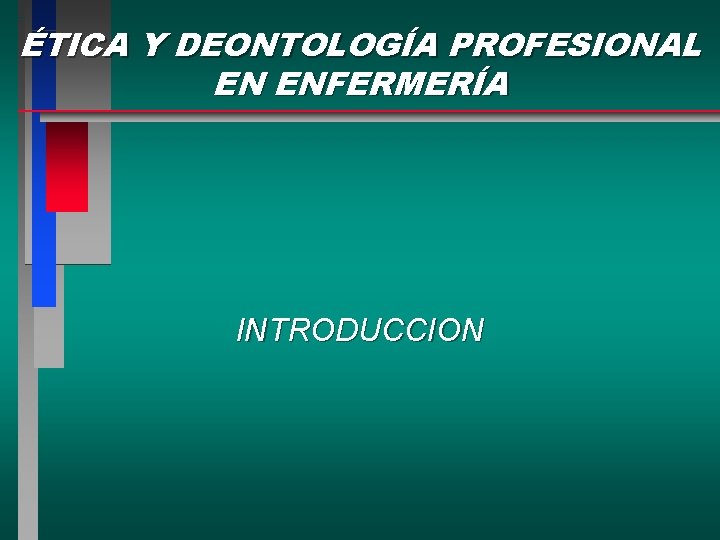 ÉTICA Y DEONTOLOGÍA PROFESIONAL EN ENFERMERÍA INTRODUCCION ÉTICA Y DEONTOLOGÍA PROFESIONAL EN ENFERMERÍA INTRODUCCION
