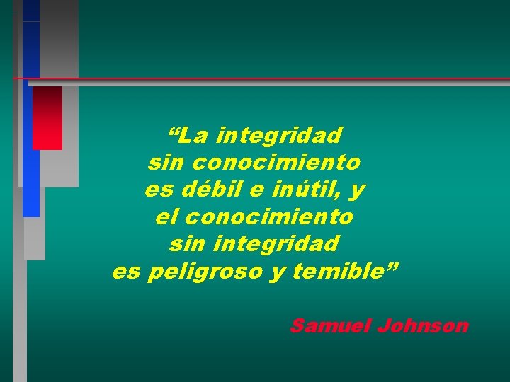 “La integridad sin conocimiento es débil e inútil, y el conocimiento sin integridad es “La integridad sin conocimiento es débil e inútil, y el conocimiento sin integridad es