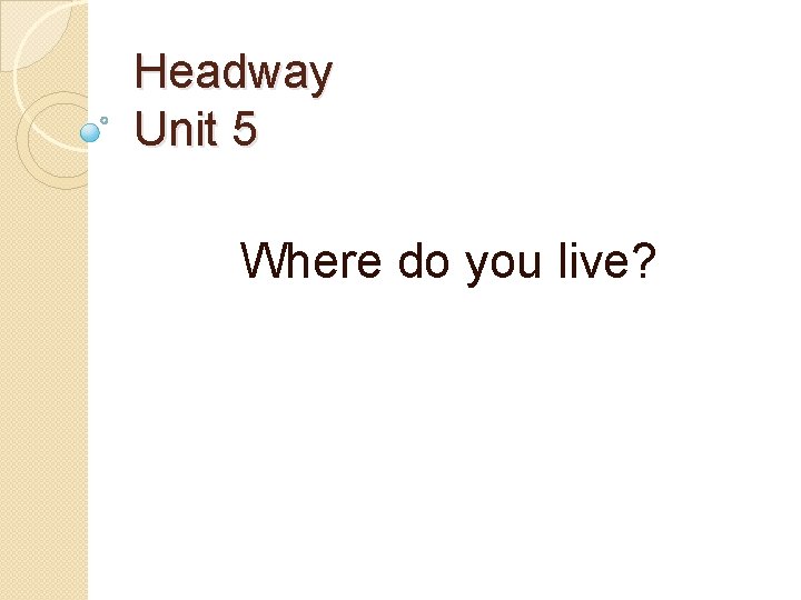 Headway Unit 5 Where do you live? 