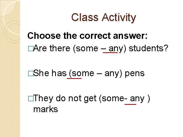 Class Activity Choose the correct answer: �Are there (some – any) students? �She has