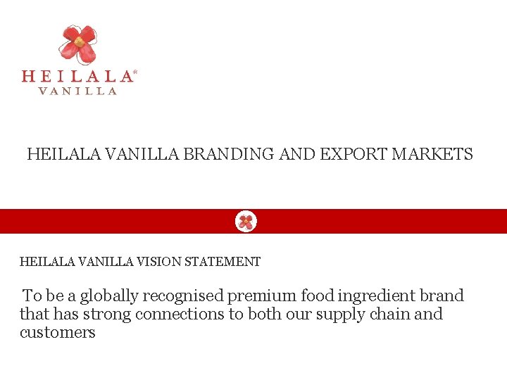 HEILALA VANILLA BRANDING AND EXPORT MARKETS HEILALA VANILLA VISION STATEMENT To be a globally