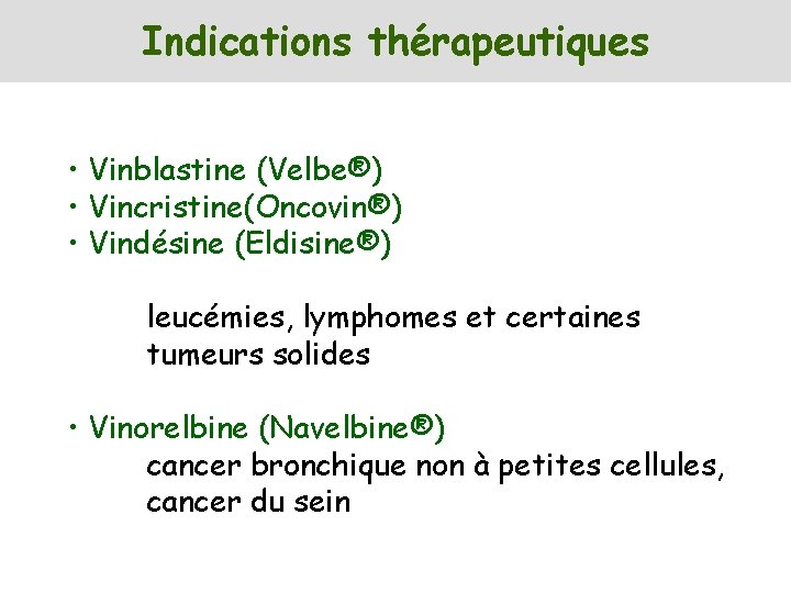 Indications thérapeutiques • Vinblastine (Velbe®) • Vincristine(Oncovin®) • Vindésine (Eldisine®) leucémies, lymphomes et certaines