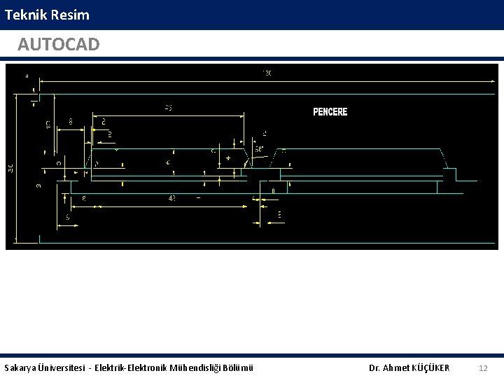 Teknik Resim AUTOCAD Sakarya Üniversitesi - Elektrik-Elektronik Mühendisliği Bölümü Dr. Ahmet KÜÇÜKER 12 