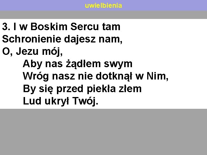 uwielbienia 3. I w Boskim Sercu tam Schronienie dajesz nam, O, Jezu mój, Aby