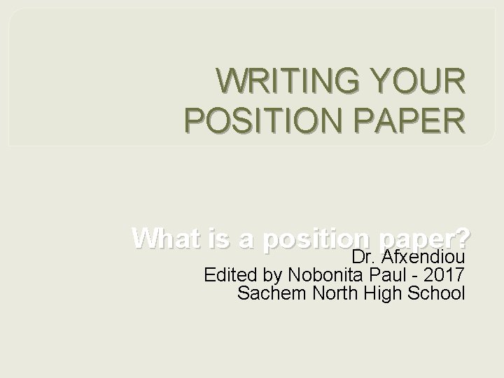 WRITING YOUR POSITION PAPER What is a position paper? Dr. Afxendiou Edited by Nobonita