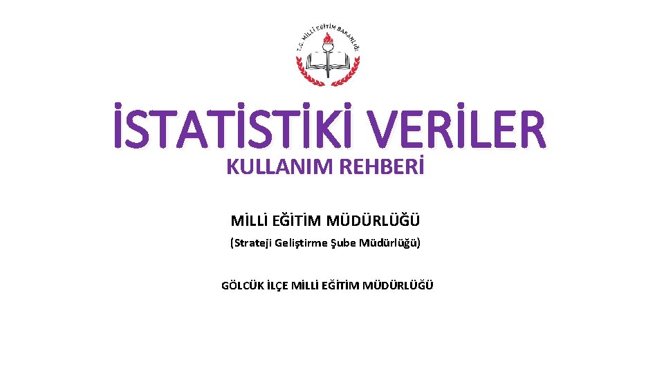 İSTATİSTİKİ VERİLER KULLANIM REHBERİ MİLLİ EĞİTİM MÜDÜRLÜĞÜ (Strateji Geliştirme Şube Müdürlüğü) GÖLCÜK İLÇE MİLLİ