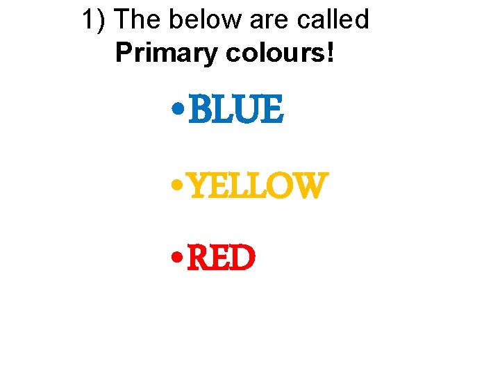 1) The below are called Primary colours! • BLUE • YELLOW • RED 