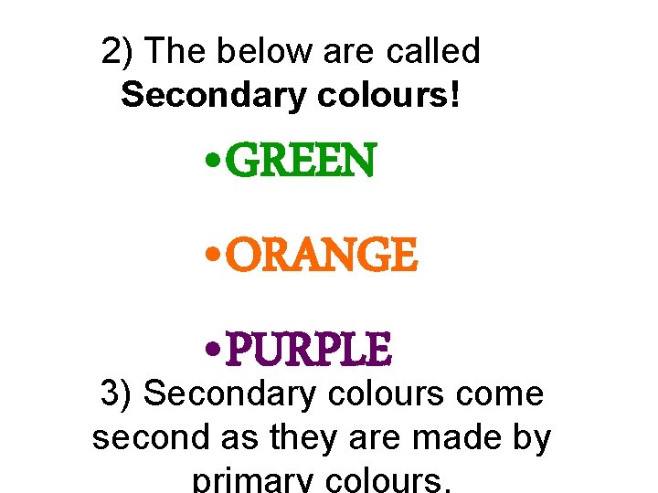 2) The below are called Secondary colours! • GREEN • ORANGE • PURPLE 3)