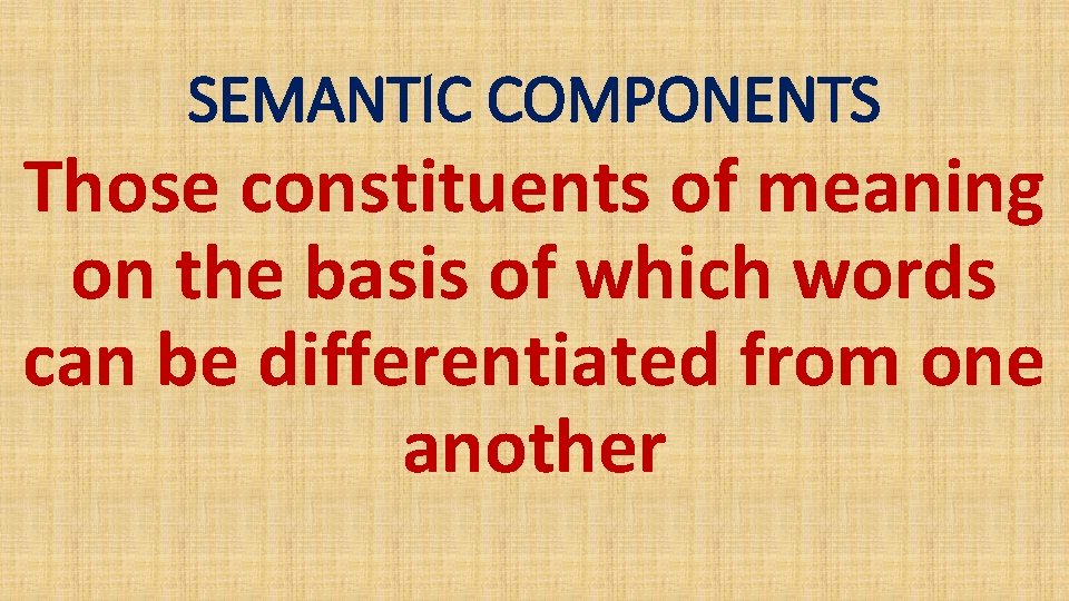 SEMANTIC COMPONENTS Those constituents of meaning on the basis of which words can be