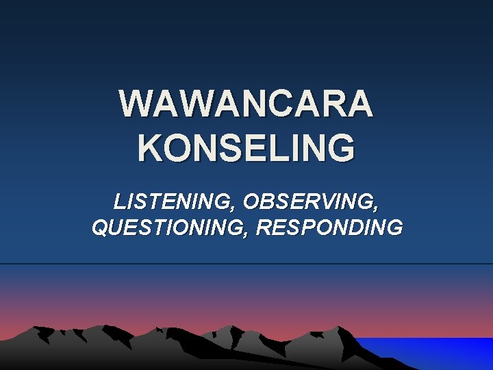 WAWANCARA KONSELING LISTENING, OBSERVING, QUESTIONING, RESPONDING 