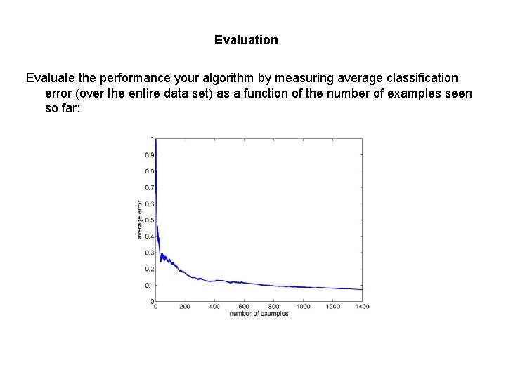 Evaluation Evaluate the performance your algorithm by measuring average classification error (over the entire