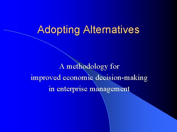 Adopting Alternatives A methodology for improved economic decision-making in enterprise management 