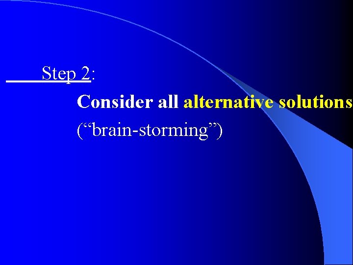 Step 2: Consider all alternative solutions (“brain-storming”) 