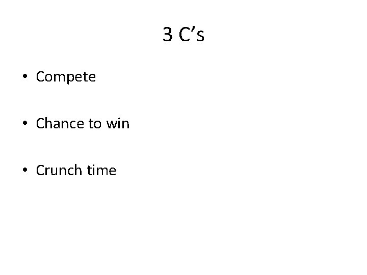 3 C’s • Compete • Chance to win • Crunch time 