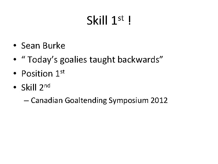 Skill 1 st ! • • Sean Burke “ Today’s goalies taught backwards” Position