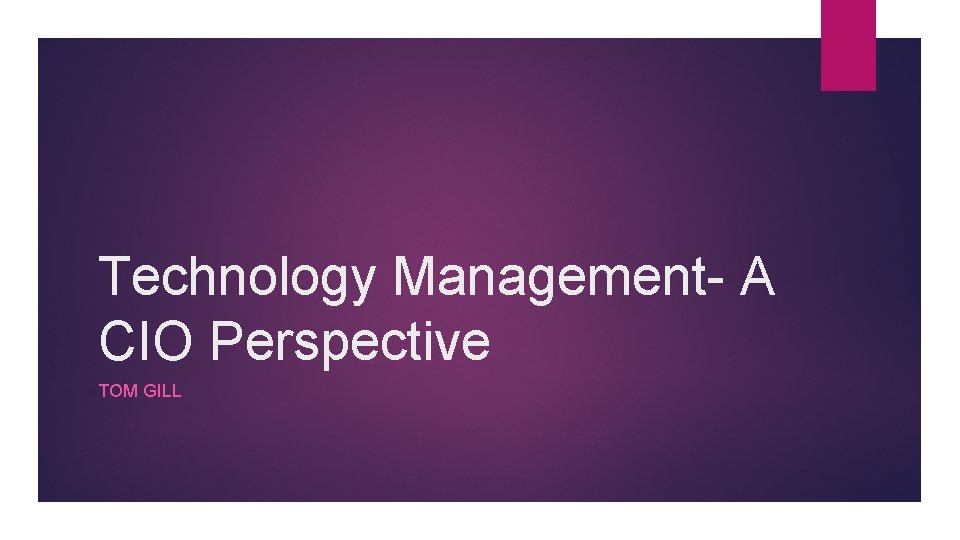 Technology Management- A CIO Perspective TOM GILL 