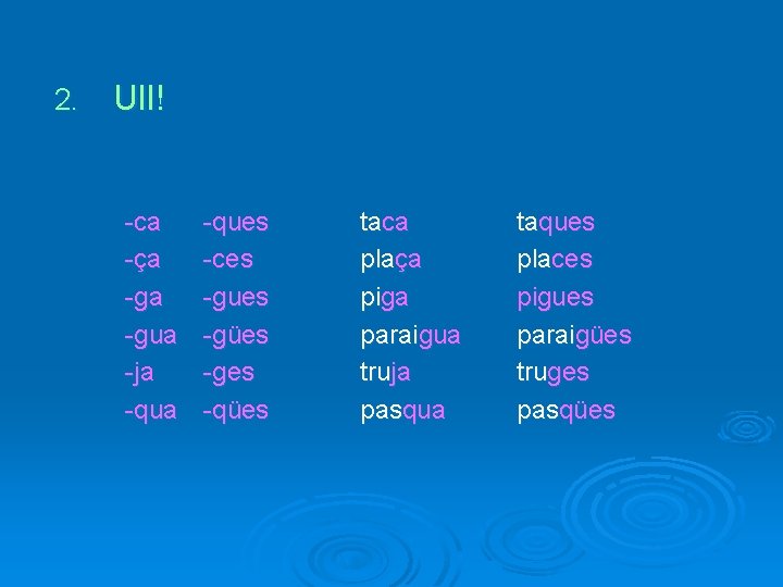 2. Ull! -ca -ça -gua -ja -ques -ces -gues -gües -ges -qües taca plaça