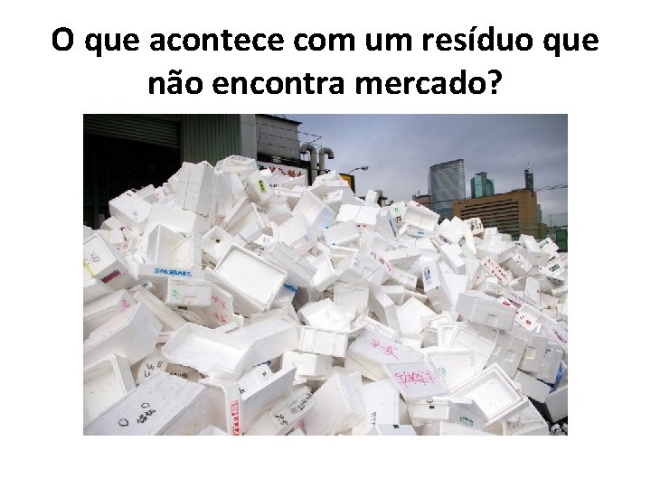 O que acontece com um resíduo que não encontra mercado? 