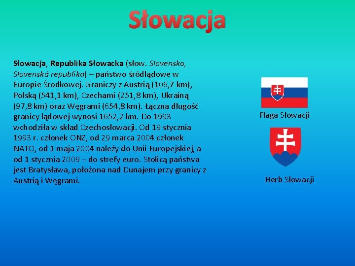 Słowacja, Republika Słowacka (słow. Slovensko, Slovenská republika) – państwo śródlądowe w Europie Środkowej. Graniczy