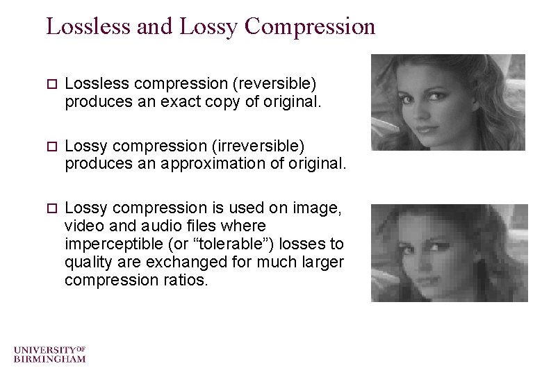 Lossless and Lossy Compression o Lossless compression (reversible) produces an exact copy of original.