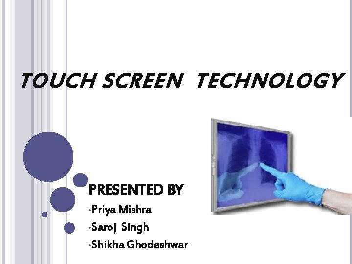 TOUCH SCREEN TECHNOLOGY PRESENTED BY • Priya Mishra • Saroj Singh • Shikha Ghodeshwar