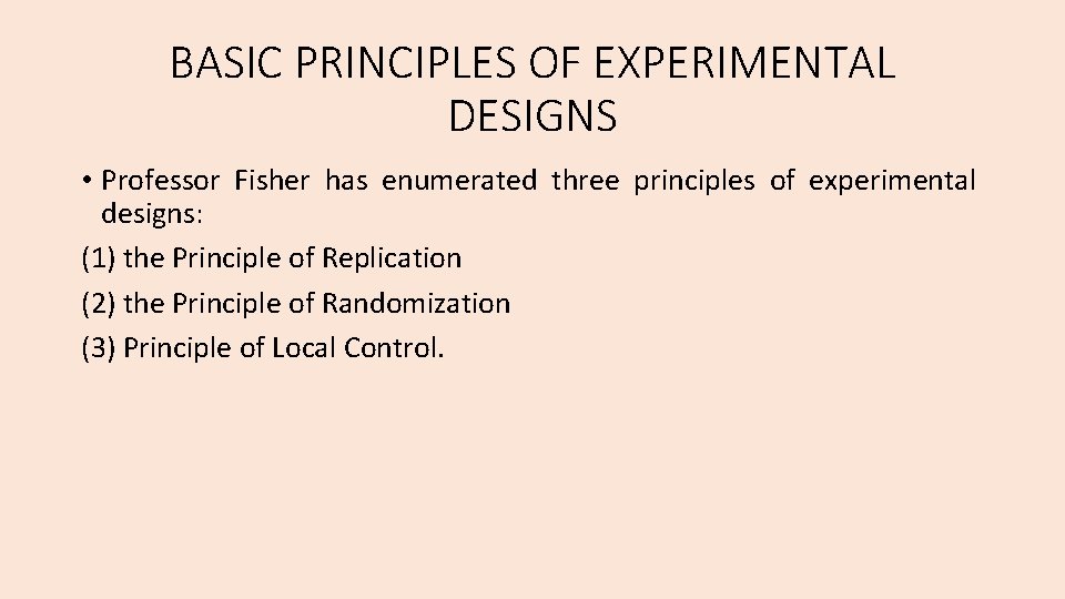BASIC PRINCIPLES OF EXPERIMENTAL DESIGNS • Professor Fisher has enumerated three principles of experimental