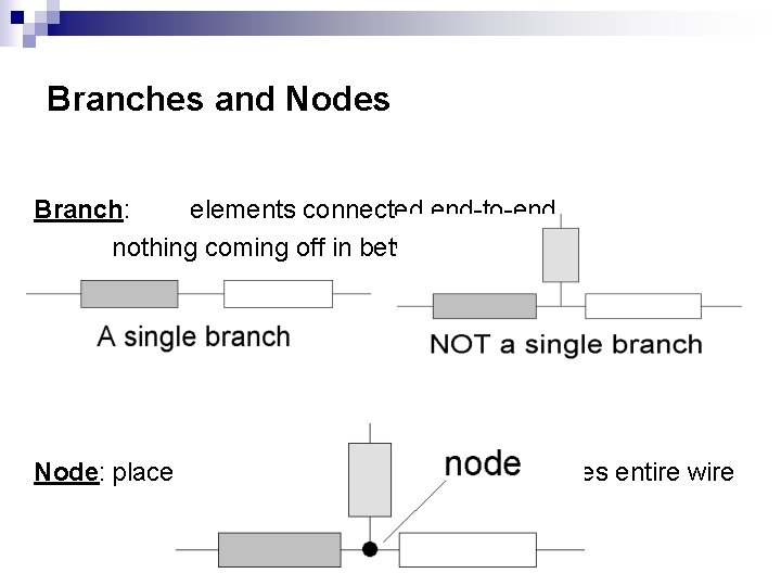 Branches and Nodes Branch: elements connected end-to-end, nothing coming off in between (in series) Branches and Nodes Branch: elements connected end-to-end, nothing coming off in between (in series)