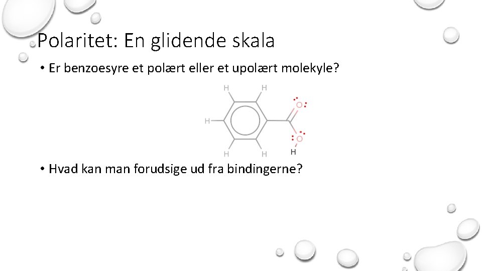 Polaritet: En glidende skala • Er benzoesyre et polært eller et upolært molekyle? •